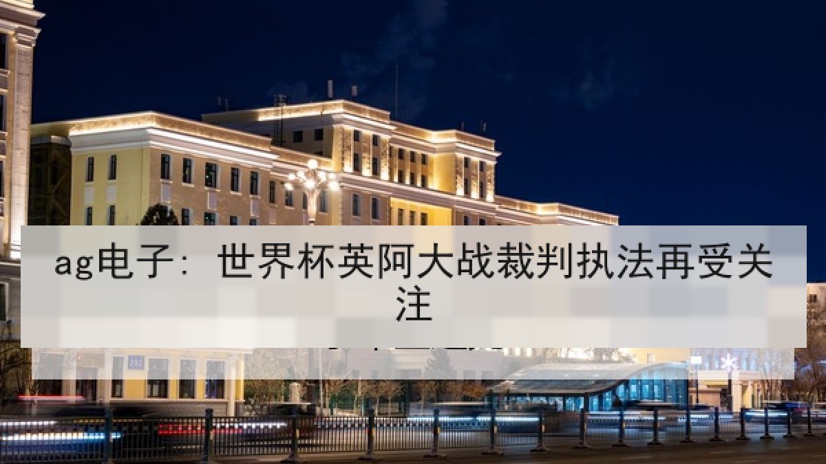 ag电子: 世界杯英阿大战裁判执法再受关注